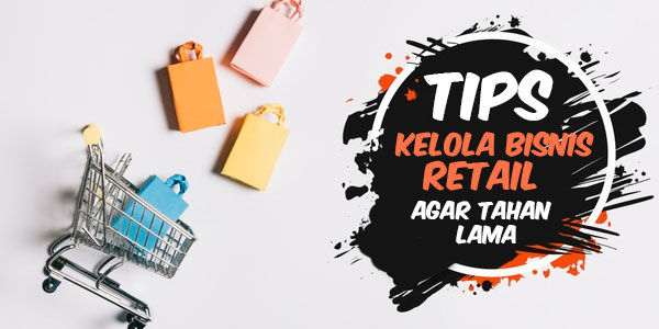 Tips Kelola Bisnis Ritel Agar Dapat Bertahan Lama