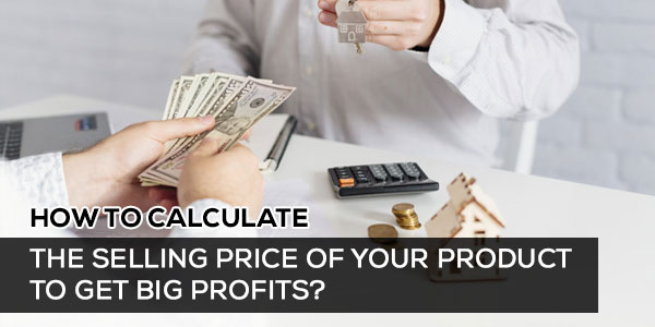 How to Calculate the Selling Price of Your Product to Get Big Profits?