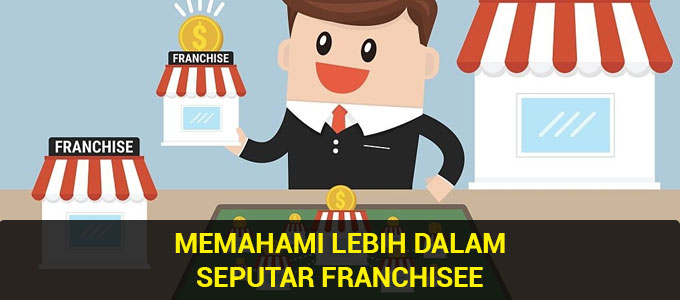 Memahami Lebih Dalam Seputar Franchisee